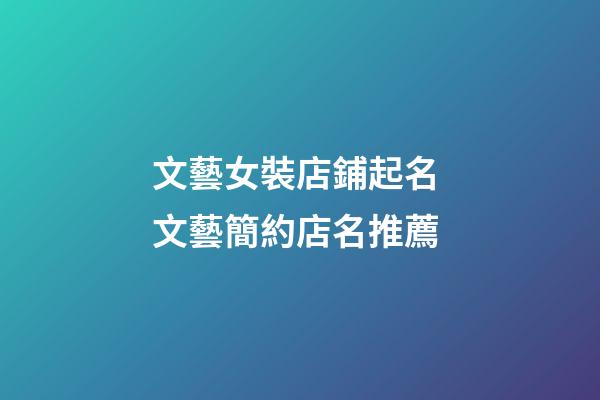 文藝女裝店鋪起名 文藝簡約店名推薦-第1張-店鋪起名-玄機派